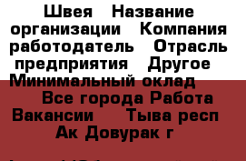Швея › Название организации ­ Компания-работодатель › Отрасль предприятия ­ Другое › Минимальный оклад ­ 8 000 - Все города Работа » Вакансии   . Тыва респ.,Ак-Довурак г.